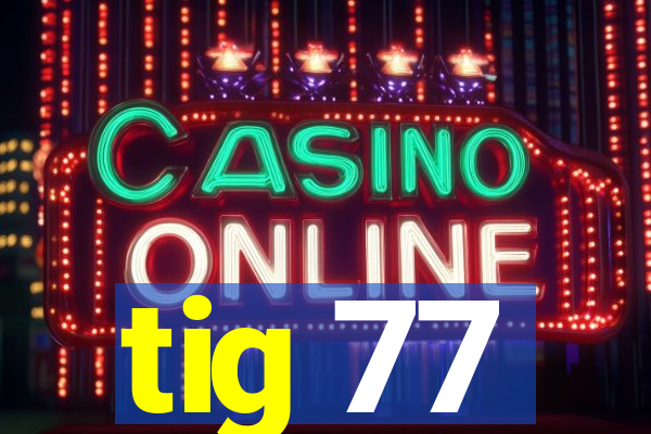 tig 77